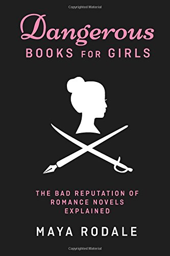 Dangerous Books for Girls: The Bad Reputation of Romance Novels Explained